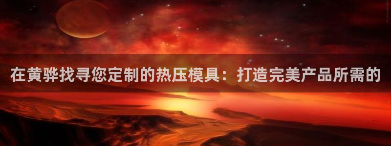 EMC倍频系数：在黄骅找寻您定制的热压模具：打造完美产品