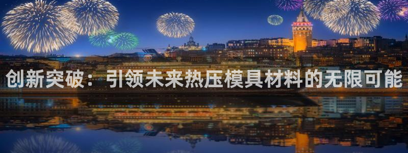 易倍电竞：创新突破：引领未来热压模具材料的无限可能