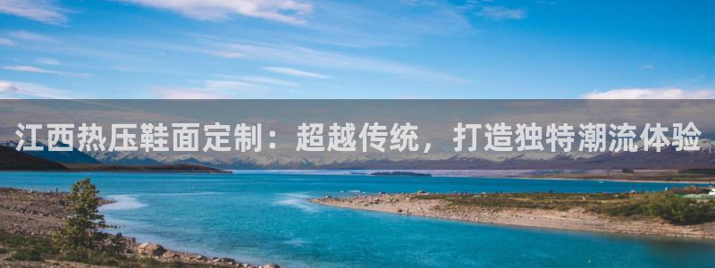 emc易倍官方平台：江西热压鞋面定制：超越传统，打造独特