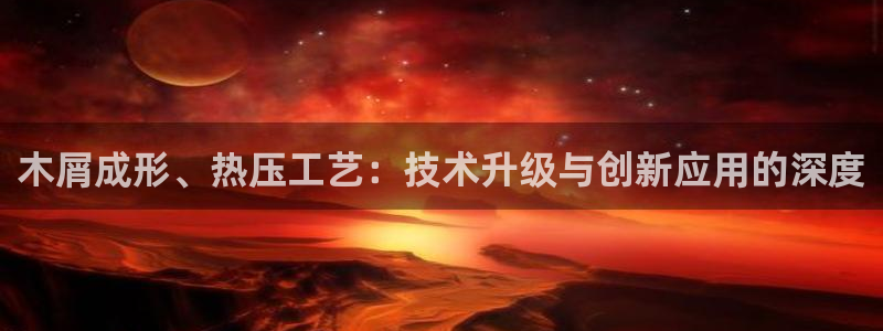 emc易倍是黑台子吗：木屑成形、热压工艺：技术升级与创新