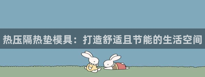 emc全站app下载：热压隔热垫模具：打造舒适且节能的生