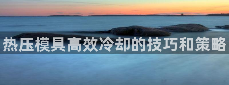 emcapp下载普通下载：热压模具高效冷却的技巧和策略