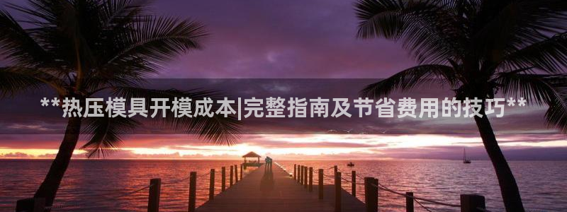 EMC倍频系数:**热压模具开模成本|完整指南及节省费用